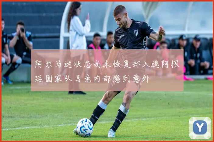 阿尔马达状态尚未恢复却入选阿根廷国家队马竞内部感到意外