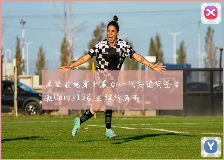 库里拒绝穿上最后一代安德玛签名鞋Curry13引发尴尬局面