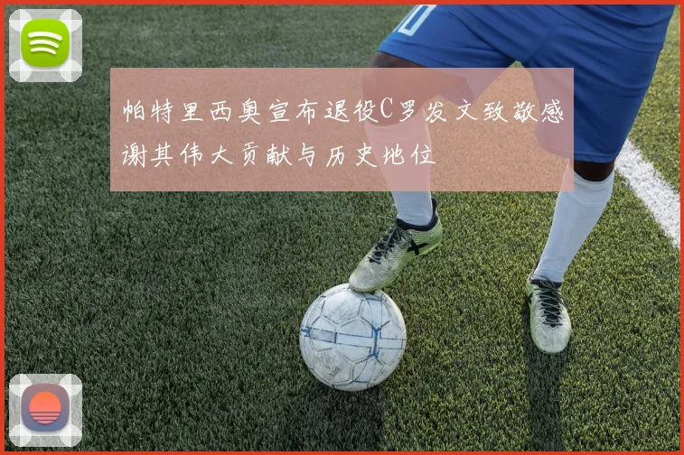 帕特里西奥宣布退役C罗发文致敬感谢其伟大贡献与历史地位