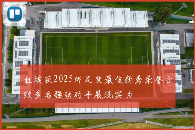 杜埃获2025环足奖最佳新秀荣誉击败多名强劲对手展现实力