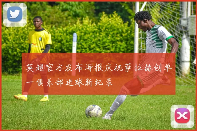英超官方发布海报庆祝萨拉赫创单一俱乐部进球新纪录