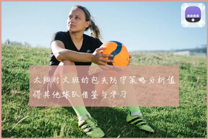 太阳对文班的包夹防守策略分析值得其他球队借鉴与学习