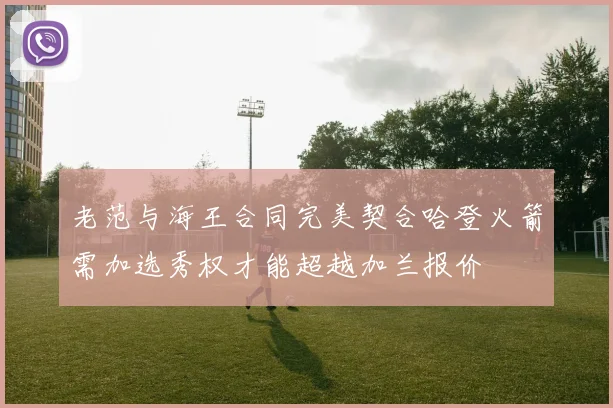 老范与海王合同完美契合哈登火箭需加选秀权才能超越加兰报价