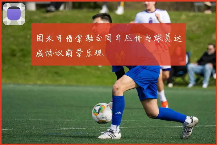 国米可借索勒合同年压价与球员达成协议前景乐观