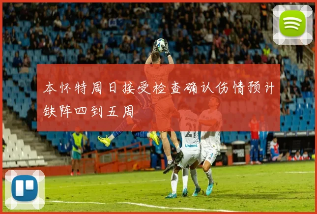 本怀特周日接受检查确认伤情预计缺阵四到五周