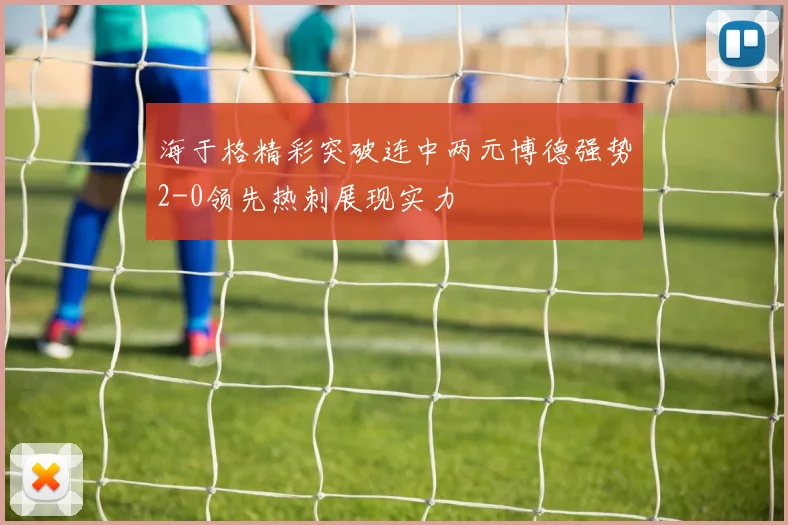 海于格精彩突破连中两元博德强势2-0领先热刺展现实力