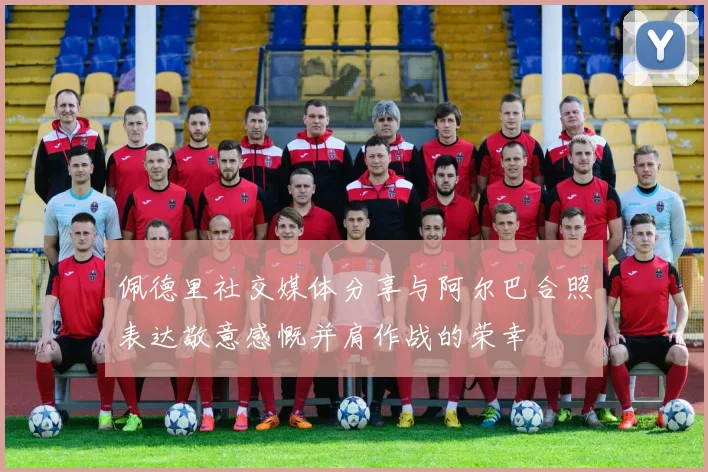 佩德里社交媒体分享与阿尔巴合照表达敬意感慨并肩作战的荣幸