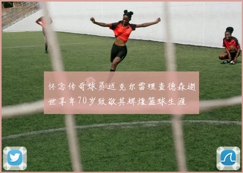 怀念传奇球员迈克尔雷理查德森逝世享年70岁致敬其辉煌篮球生涯