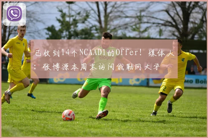 已收到14个NCAAD1的Offer！媒体人：张博源本周末访问俄勒冈大学
