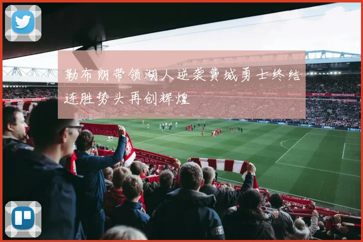 勒布朗带领湖人逆袭费城勇士终结连胜势头再创辉煌