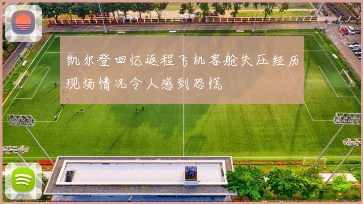 凯尔登回忆返程飞机客舱失压经历现场情况令人感到恐慌