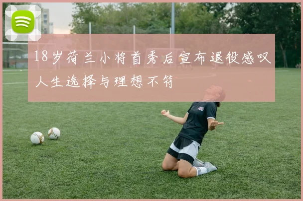 18岁荷兰小将首秀后宣布退役感叹人生选择与理想不符