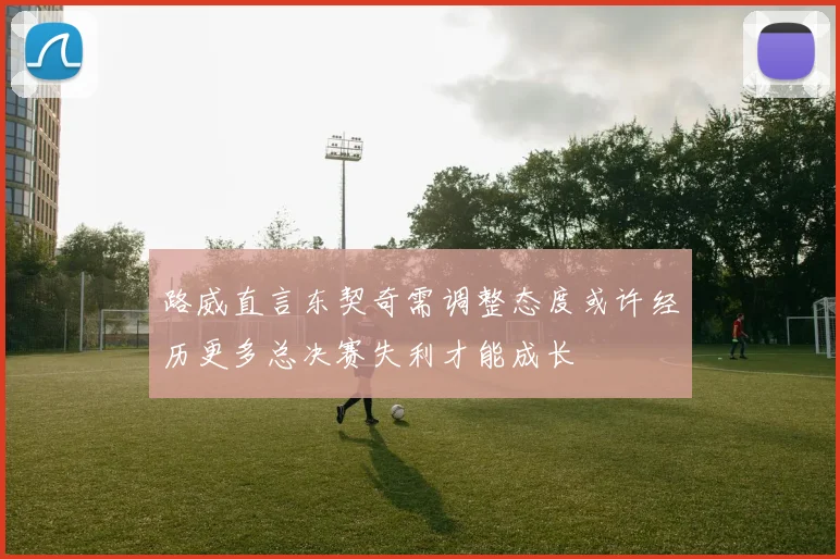 路威直言东契奇需调整态度或许经历更多总决赛失利才能成长
