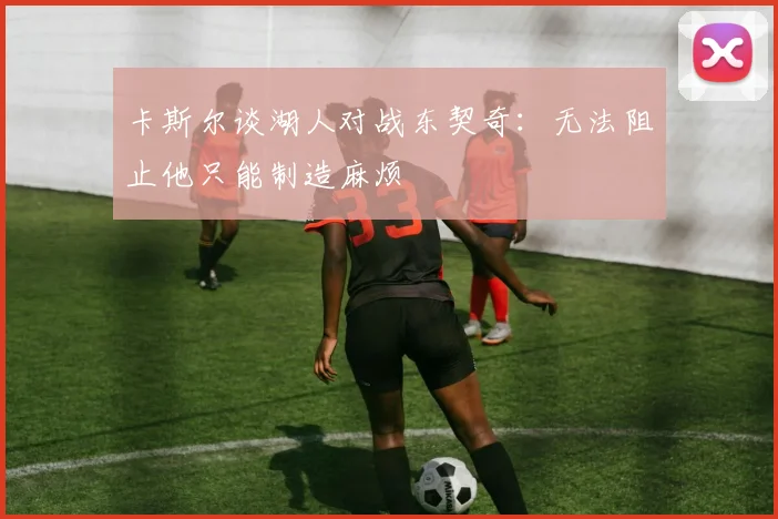 卡斯尔谈湖人对战东契奇：无法阻止他只能制造麻烦