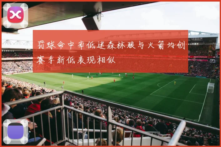 罚球命中率低迷森林狼与火箭均创赛季新低表现相似
