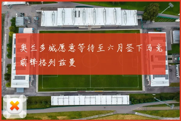 奥兰多城愿意等待至六月签下马竞前锋格列兹曼