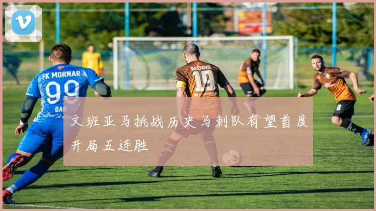 文班亚马挑战历史马刺队有望首度开局五连胜