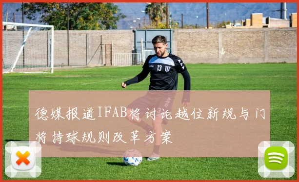 德媒报道IFAB将讨论越位新规与门将持球规则改革方案